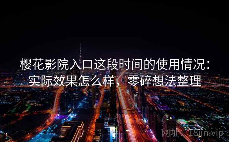 樱花影院入口这段时间的使用情况：实际效果怎么样，零碎想法整理