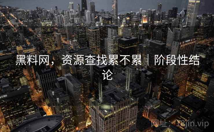 黑料网，资源查找累不累｜阶段性结论