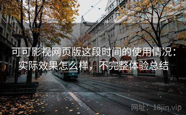 可可影视网页版这段时间的使用情况：实际效果怎么样，不完整体验总结