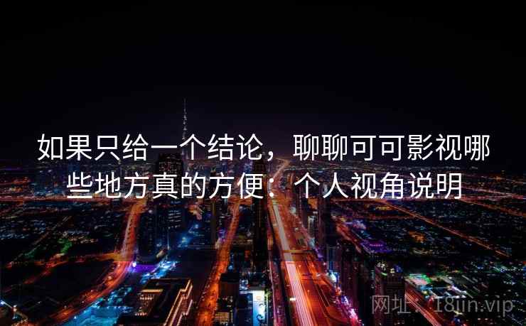 如果只给一个结论，聊聊可可影视哪些地方真的方便：个人视角说明