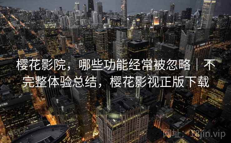 樱花影院，哪些功能经常被忽略｜不完整体验总结，樱花影视正版下载