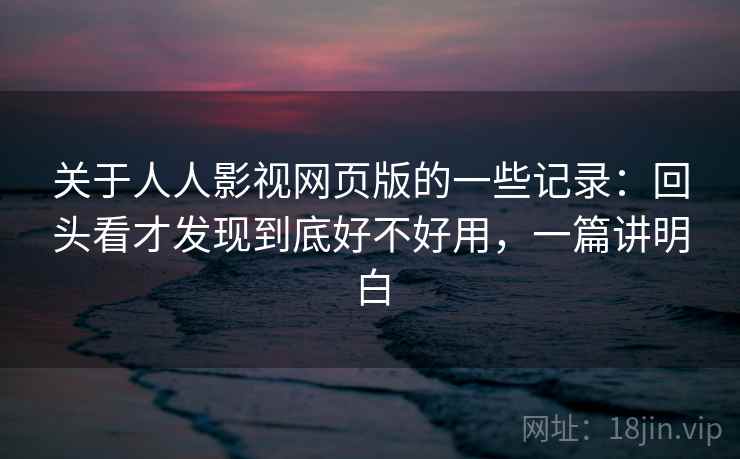 关于人人影视网页版的一些记录：回头看才发现到底好不好用，一篇讲明白