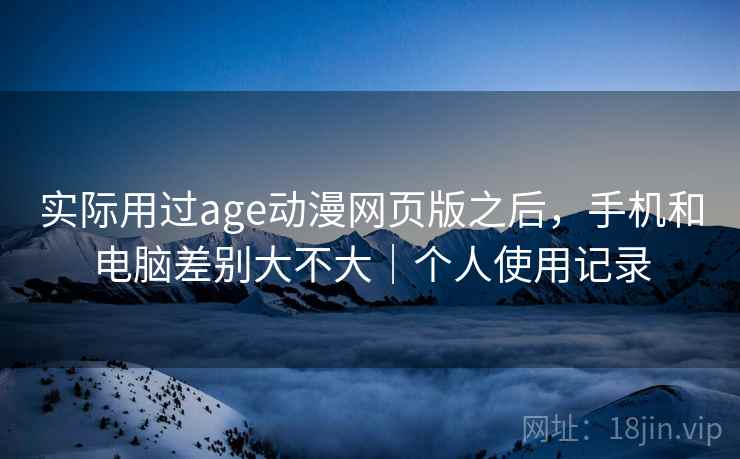 实际用过age动漫网页版之后，手机和电脑差别大不大｜个人使用记录