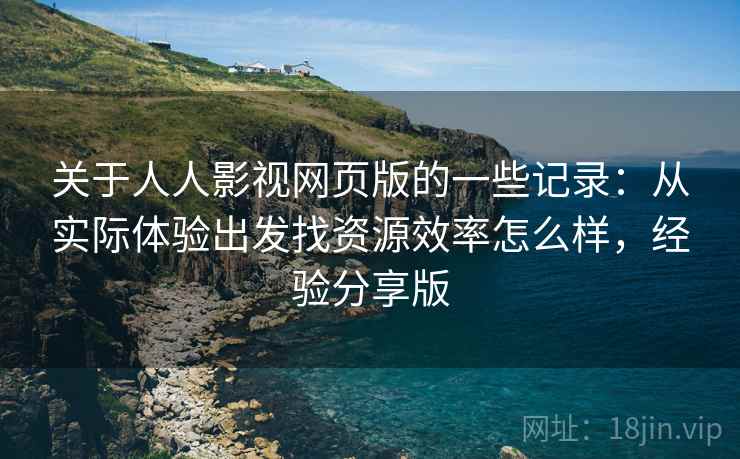 关于人人影视网页版的一些记录:从实际体验出发找资源效率怎么样,经验分享版 关于人人影视网页版的一些记录:从实际体验出发找资源效率怎么样,经验分享版