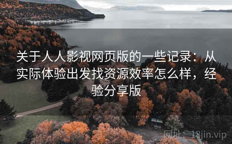 关于人人影视网页版的一些记录:从实际体验出发找资源效率怎么样,经验分享版 关于人人影视网页版的一些记录:从实际体验出发找资源效率怎么样,经验分享版