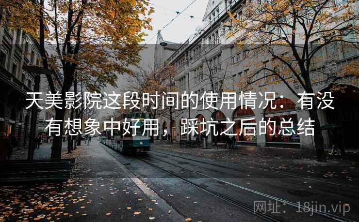 天美影院这段时间的使用情况：有没有想象中好用，踩坑之后的总结