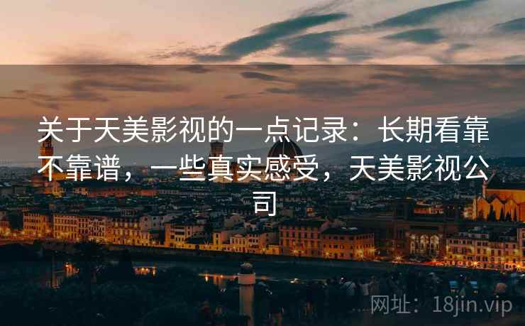 关于天美影视的一点记录：长期看靠不靠谱，一些真实感受，天美影视公司