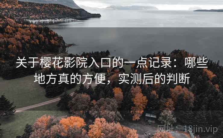 关于樱花影院入口的一点记录:哪些地方真的方便,实测后的判断 关于樱花影院入口的一点记录:哪些地方真的方便,实测后的判断