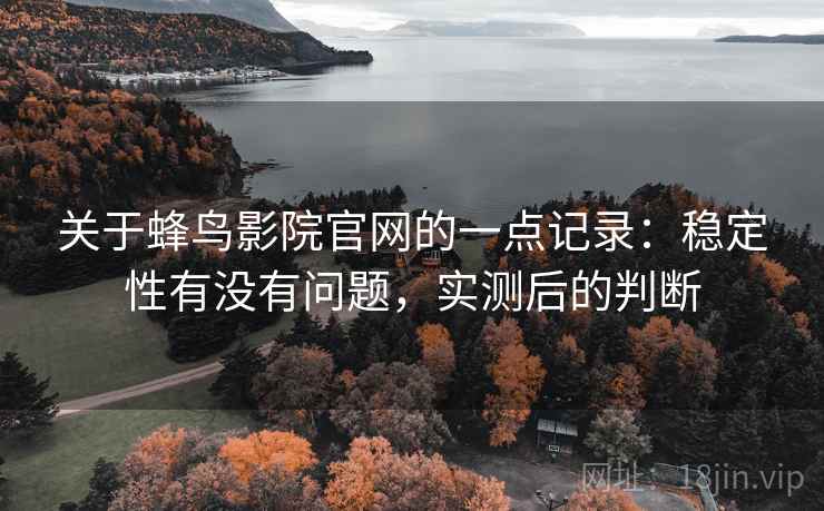 关于蜂鸟影院官网的一点记录:稳定性有没有问题,实测后的判断 关于蜂鸟影院官网的一点记录:稳定性有没有问题,实测后的判断