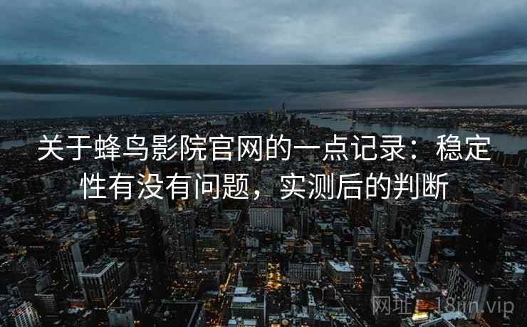 关于蜂鸟影院官网的一点记录:稳定性有没有问题,实测后的判断 关于蜂鸟影院官网的一点记录:稳定性有没有问题,实测后的判断