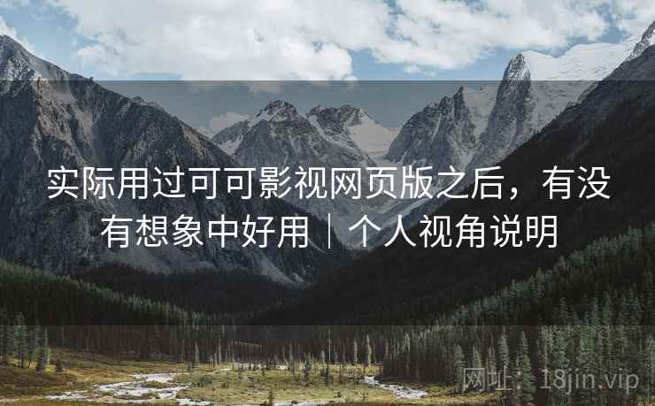 实际用过可可影视网页版之后，有没有想象中好用｜个人视角说明