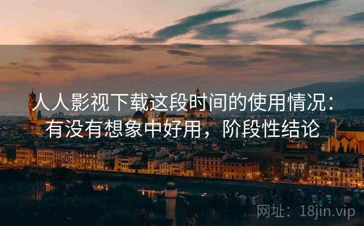 人人影视下载这段时间的使用情况：有没有想象中好用，阶段性结论