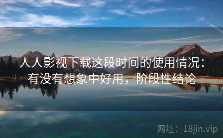 人人影视下载这段时间的使用情况：有没有想象中好用，阶段性结论