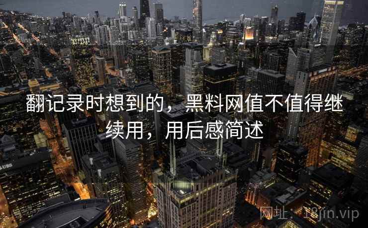 翻记录时想到的，黑料网值不值得继续用，用后感简述