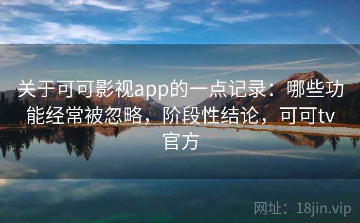 关于可可影视app的一点记录:哪些功能经常被忽略,阶段性结论,可可tv官方 关于可可影视app的一点记录:哪些功能经常被忽略,阶段性结论,可可tv官方