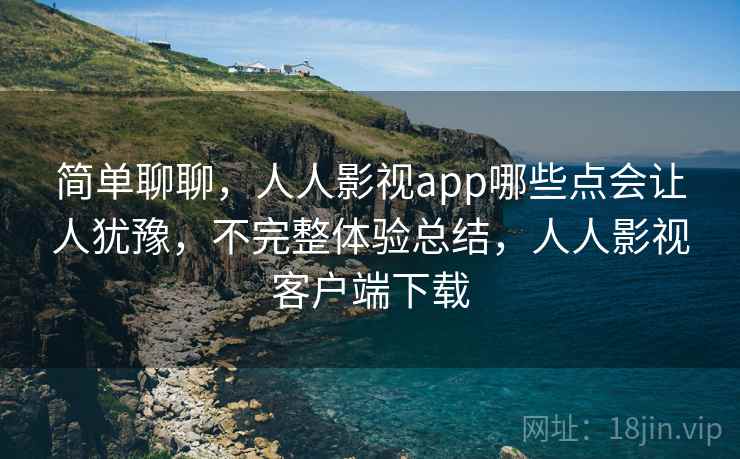 简单聊聊,人人影视app哪些点会让人犹豫,不完整体验总结,人人影视客户端下载 简单聊聊,人人影视app哪些点会让人犹豫,不完整体验总结,人人影视客户端下载