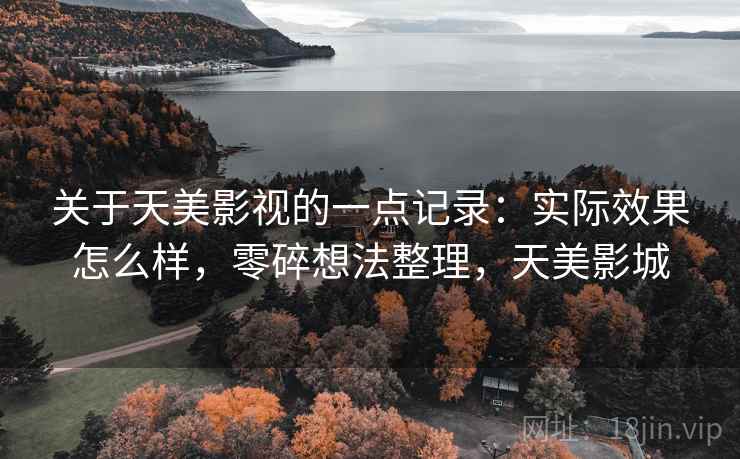关于天美影视的一点记录:实际效果怎么样,零碎想法整理,天美影城 关于天美影视的一点记录:实际效果怎么样,零碎想法整理,天美影城