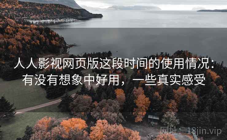 人人影视网页版这段时间的使用情况:有没有想象中好用,一些真实感受 人人影视网页版这段时间的使用情况:有没有想象中好用,一些真实感受