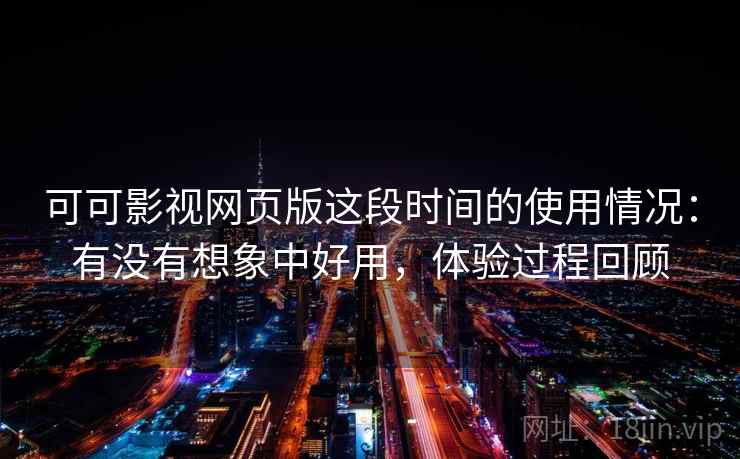 可可影视网页版这段时间的使用情况:有没有想象中好用,体验过程回顾 可可影视网页版这段时间的使用情况:有没有想象中好用,体验过程回顾