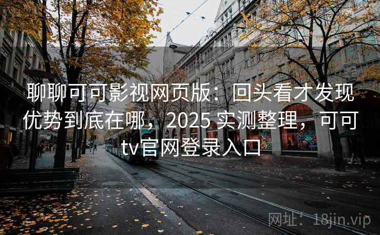 聊聊可可影视网页版:回头看才发现优势到底在哪,2025 实测整理,可可tv官网登录入口 聊聊可可影视网页版:回头看才发现优势到底在哪,2025 实测整理,可可tv官网登录入口