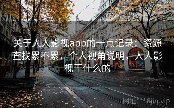 关于人人影视app的一点记录:资源查找累不累,个人视角说明,人人影视干什么的 关于人人影视app的一点记录:资源查找累不累,个人视角说明,人人影视干什么的