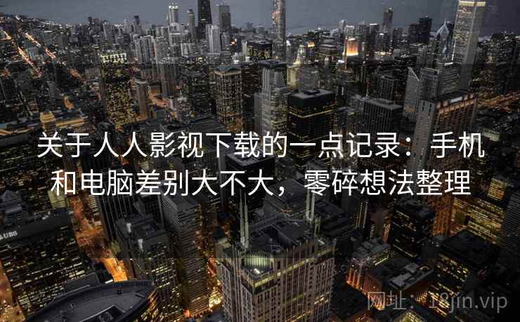 关于人人影视下载的一点记录：手机和电脑差别大不大，零碎想法整理
