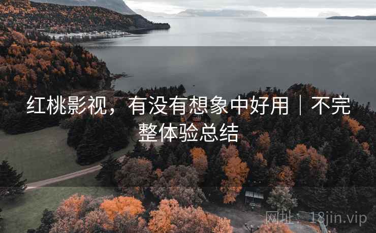 红桃影视,有没有想象中好用|不完整体验总结 红桃影视,有没有想象中好用|不完整体验总结
