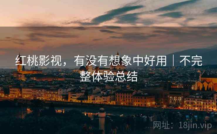 红桃影视，有没有想象中好用｜不完整体验总结