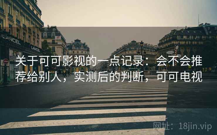 关于可可影视的一点记录:会不会推荐给别人,实测后的判断,可可电视 关于可可影视的一点记录:会不会推荐给别人,实测后的判断,可可电视