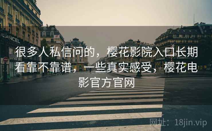 很多人私信问的,樱花影院入口长期看靠不靠谱,一些真实感受,樱花电影官方官网 很多人私信问的,樱花影院入口长期看靠不靠谱,一些真实感受,樱花电影官方官网