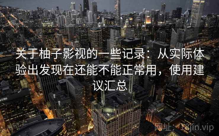 关于柚子影视的一些记录：从实际体验出发现在还能不能正常用，使用建议汇总