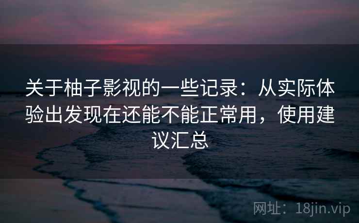 关于柚子影视的一些记录:从实际体验出发现在还能不能正常用,使用建议汇总 关于柚子影视的一些记录:从实际体验出发现在还能不能正常用,使用建议汇总