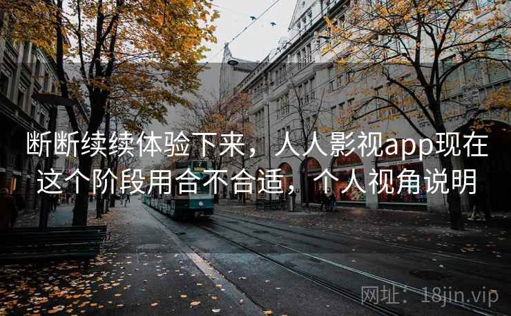 断断续续体验下来,人人影视app现在这个阶段用合不合适,个人视角说明 断断续续体验下来,人人影视app现在这个阶段用合不合适,个人视角说明
