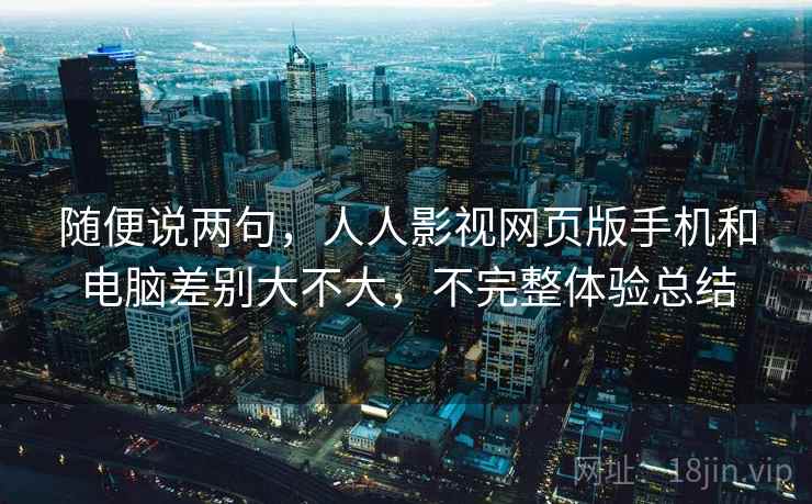 随便说两句，人人影视网页版手机和电脑差别大不大，不完整体验总结